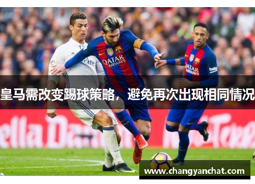 皇马需改变踢球策略，避免再次出现相同情况