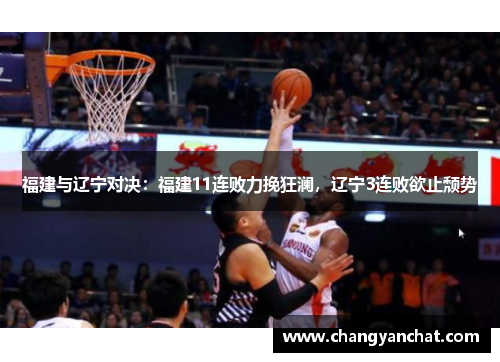 福建与辽宁对决：福建11连败力挽狂澜，辽宁3连败欲止颓势