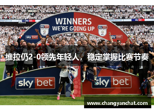 维拉仍2-0领先年轻人，稳定掌握比赛节奏